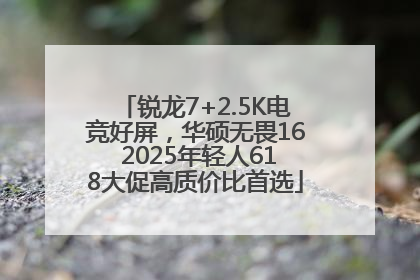 锐龙7+2.5K电竞好屏，华硕无畏16 2025年轻人618大促高质价比首选